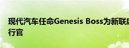 现代汽车任命Genesis Boss为新联席首席执行官