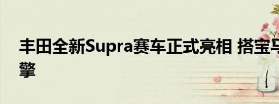 丰田全新Supra赛车正式亮相 搭宝马3.0T引擎