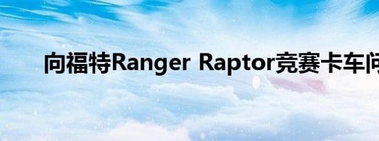 向福特Ranger Raptor竞赛卡车问好