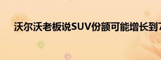 沃尔沃老板说SUV份额可能增长到75％