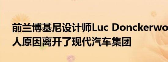 前兰博基尼设计师Luc Donckerwolke因个人原因离开了现代汽车集团