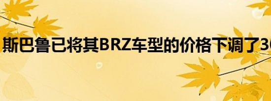 斯巴鲁已将其BRZ车型的价格下调了300美元