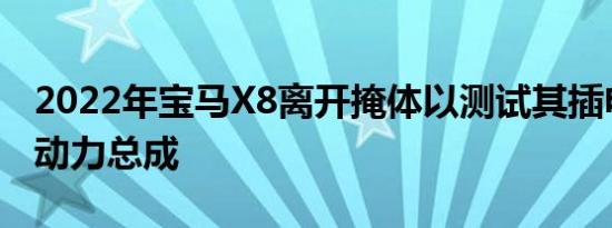 2022年宝马X8离开掩体以测试其插电式混合动力总成