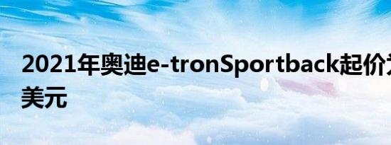 2021年奥迪e-tronSportback起价为77400美元