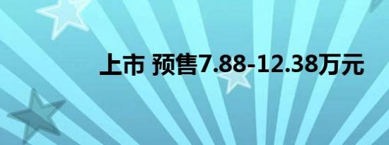 上市 预售7.88-12.38万元