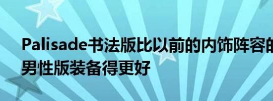 Palisade书法版比以前的内饰阵容的Alpha男性版装备得更好