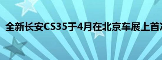 全新长安CS35于4月在北京车展上首次亮相