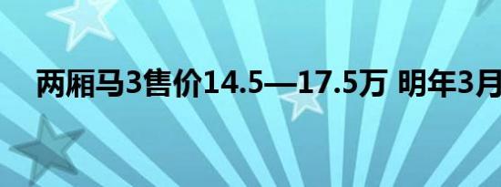 两厢马3售价14.5—17.5万 明年3月上市