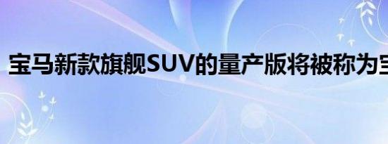 宝马新款旗舰SUV的量产版将被称为宝马 iX