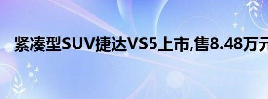 紧凑型SUV捷达VS5上市,售8.48万元万起