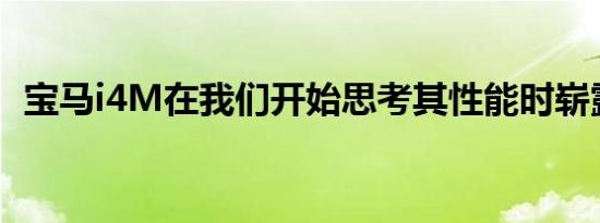 宝马i4M在我们开始思考其性能时崭露头角