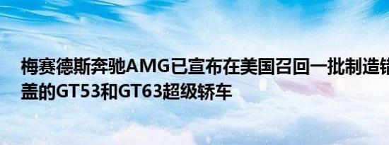 梅赛德斯奔驰AMG已宣布在美国召回一批制造错误的轮毂盖的GT53和GT63超级轿车