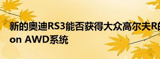 新的奥迪RS3能否获得大众高尔夫R的4Motion AWD系统