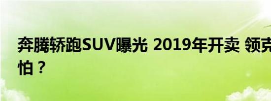 奔腾轿跑SUV曝光 2019年开卖 领克02怕不怕？