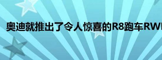 奥迪就推出了令人惊喜的R8跑车RWD版本