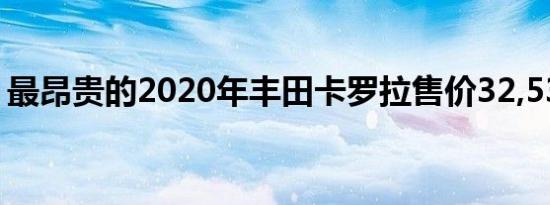 最昂贵的2020年丰田卡罗拉售价32,530美元