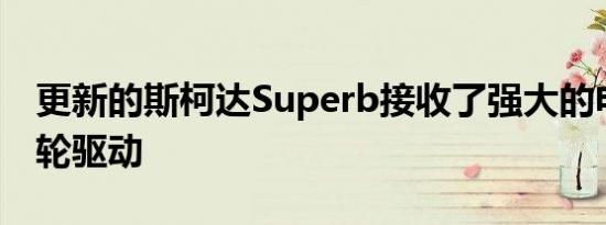 更新的斯柯达Superb接收了强大的电机和全轮驱动