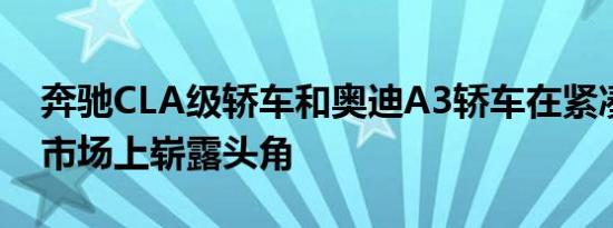 奔驰CLA级轿车和奥迪A3轿车在紧凑型轿车市场上崭露头角