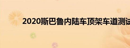 2020斯巴鲁内陆车顶架车道测试