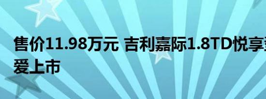 售价11.98万元 吉利嘉际1.8TD悦享型中秋为爱上市