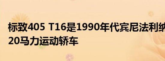 标致405 T16是1990年代宾尼法利纳风格的220马力运动轿车