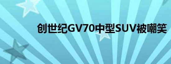 创世纪GV70中型SUV被嘲笑