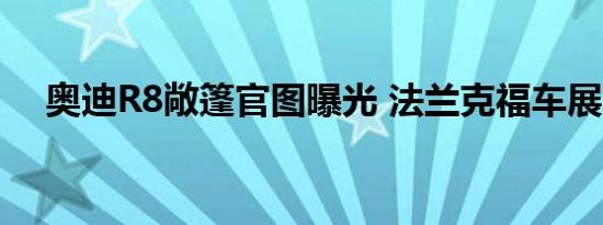 奥迪R8敞篷官图曝光 法兰克福车展首发