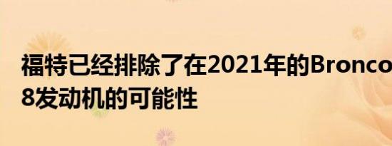 福特已经排除了在2021年的Bronco中安装V8发动机的可能性