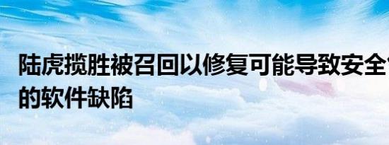 陆虎揽胜被召回以修复可能导致安全气囊故障的软件缺陷