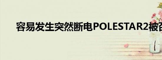 容易发生突然断电POLESTAR2被召回