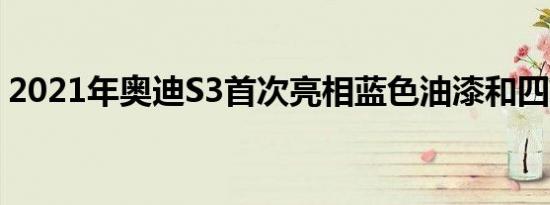 2021年奥迪S3首次亮相蓝色油漆和四轮排气