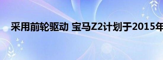 采用前轮驱动 宝马Z2计划于2015年推出