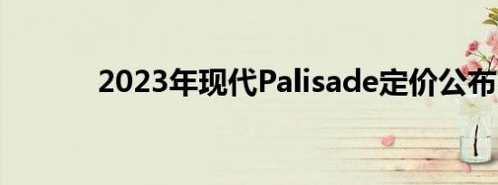 2023年现代Palisade定价公布