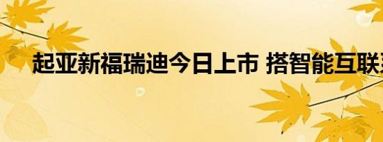 起亚新福瑞迪今日上市 搭智能互联系统