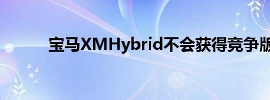 宝马XMHybrid不会获得竞争版