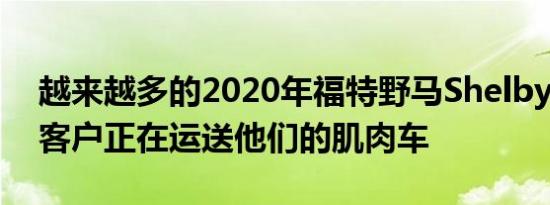 越来越多的2020年福特野马Shelby GT500客户正在运送他们的肌肉车