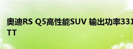 奥迪RS Q5高性能SUV 输出功率331kW 2.9TT