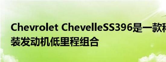 Chevrolet ChevelleSS396是一款稀有的原装发动机低里程组合