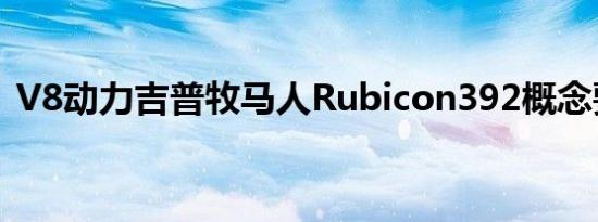 V8动力吉普牧马人Rubicon392概念要建造