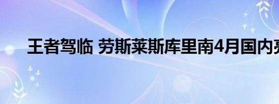 王者驾临 劳斯莱斯库里南4月国内亮相