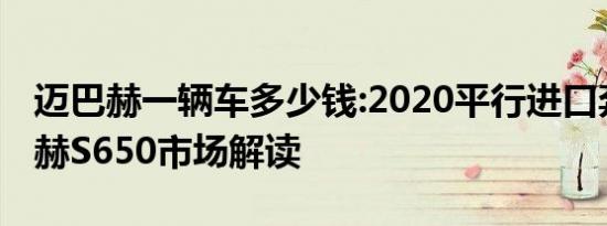 迈巴赫一辆车多少钱:2020平行进口奔驰迈巴赫S650市场解读