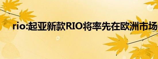 rio:起亚新款RIO将率先在欧洲市场销售