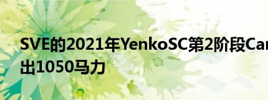 SVE的2021年YenkoSC第2阶段Camaro弯出1050马力