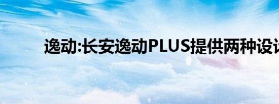 逸动:长安逸动PLUS提供两种设计