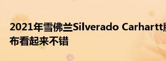 2021年雪佛兰Silverado Carhartt版价格公布看起来不错