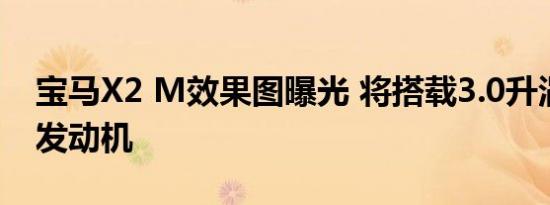 宝马X2 M效果图曝光 将搭载3.0升涡轮增压发动机