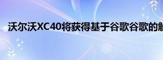 沃尔沃XC40将获得基于谷歌谷歌的触摸屏