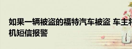 如果一辆被盗的福特汽车被盗 车主将通过手机短信报警