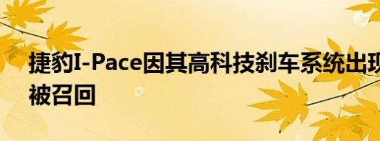 捷豹I-Pace因其高科技刹车系统出现问题而被召回