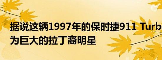 据说这辆1997年的保时捷911 Turbo被改装为巨大的拉丁裔明星